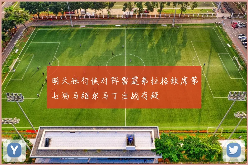明天独行侠对阵雷霆弗拉格缺席第七场马绍尔马丁出战存疑