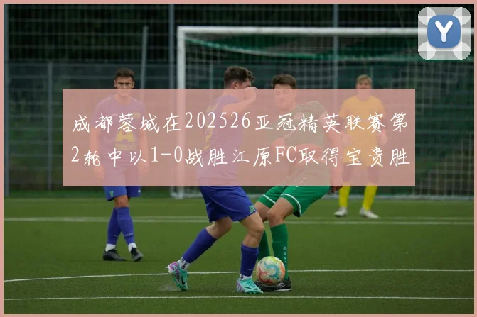 成都蓉城在202526亚冠精英联赛第2轮中以1-0战胜江原FC取得宝贵胜利