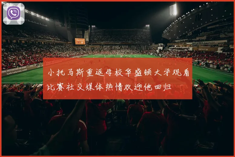 小托马斯重返母校华盛顿大学观看比赛社交媒体热情欢迎他回归
