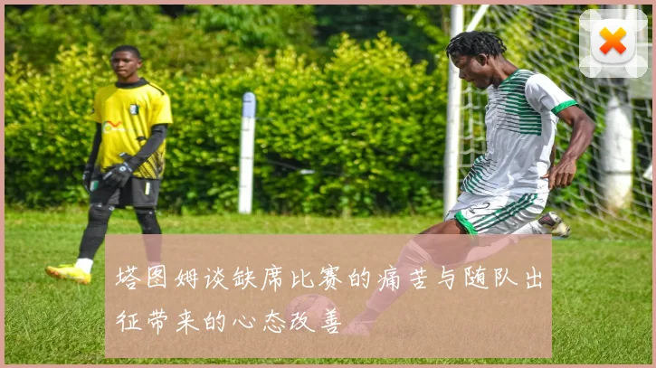 塔图姆谈缺席比赛的痛苦与随队出征带来的心态改善