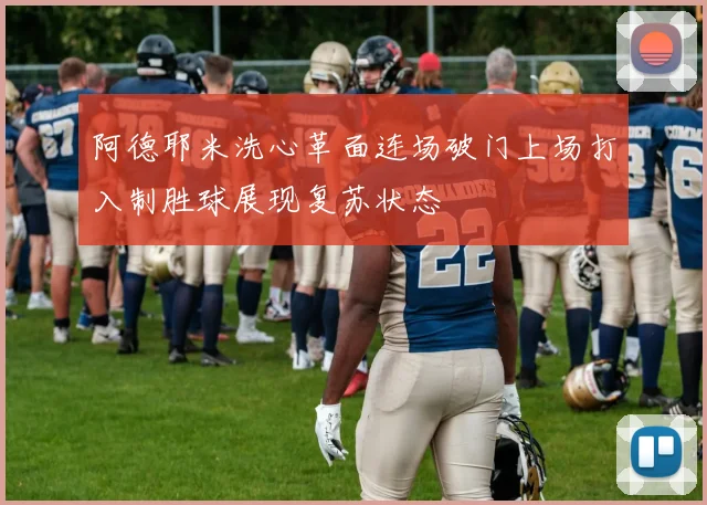 阿德耶米洗心革面连场破门上场打入制胜球展现复苏状态