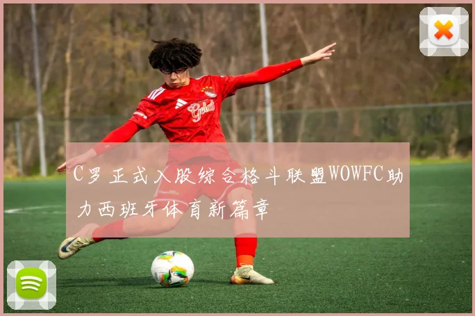 C罗正式入股综合格斗联盟WOWFC助力西班牙体育新篇章
