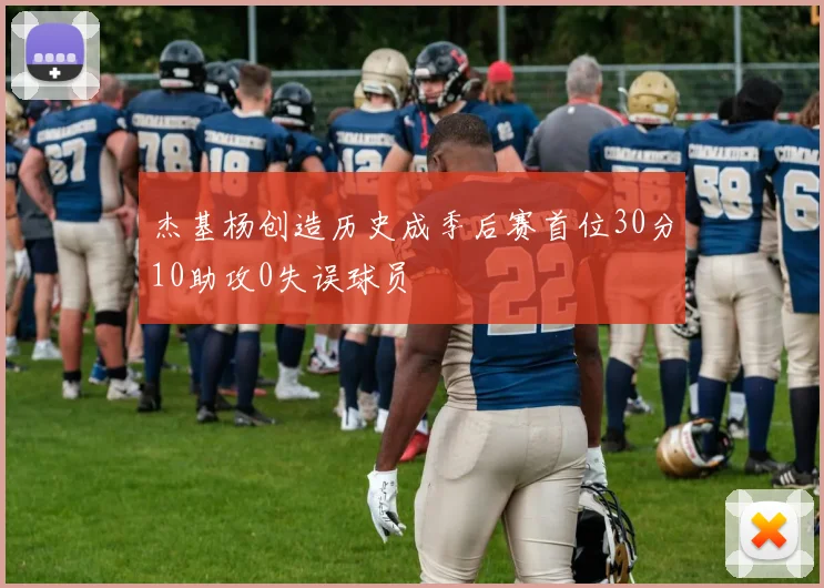 杰基杨创造历史成季后赛首位30分10助攻0失误球员