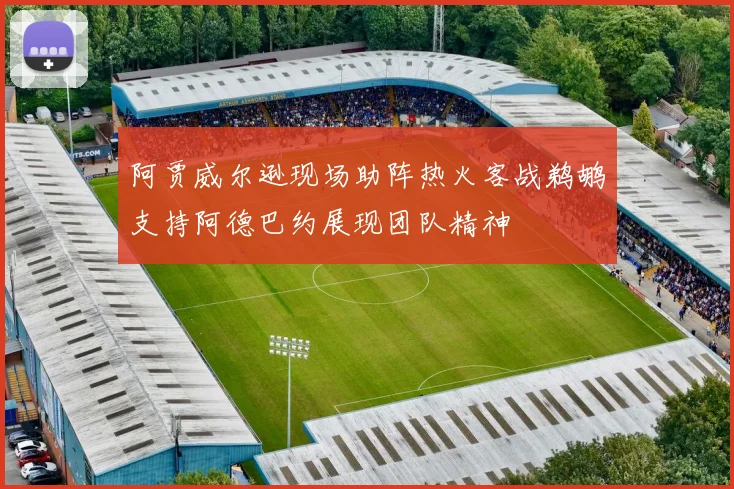 阿贾威尔逊现场助阵热火客战鹈鹕支持阿德巴约展现团队精神