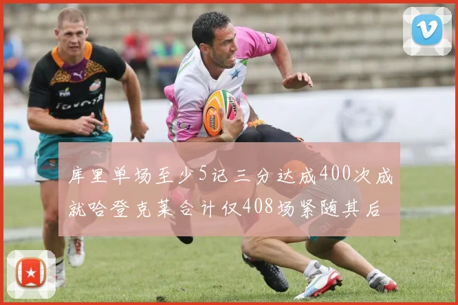 库里单场至少5记三分达成400次成就哈登克莱合计仅408场紧随其后