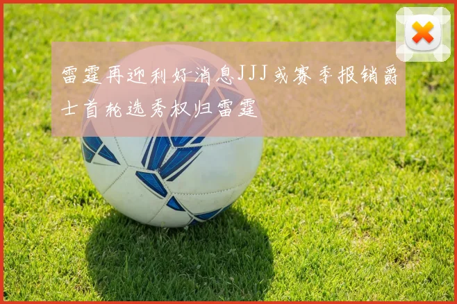 雷霆再迎利好消息JJJ或赛季报销爵士首轮选秀权归雷霆