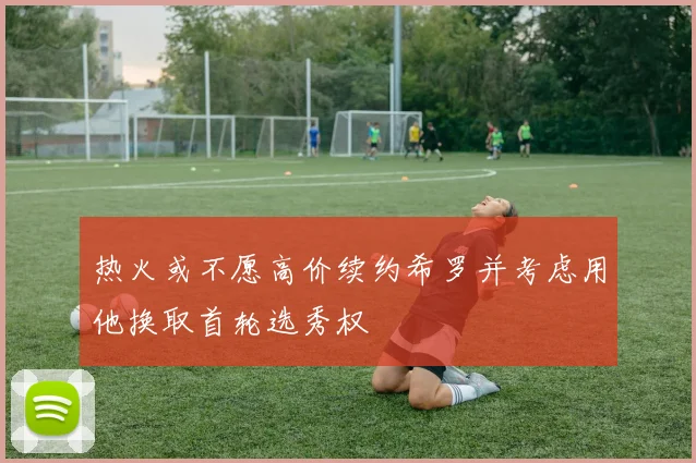 热火或不愿高价续约希罗并考虑用他换取首轮选秀权