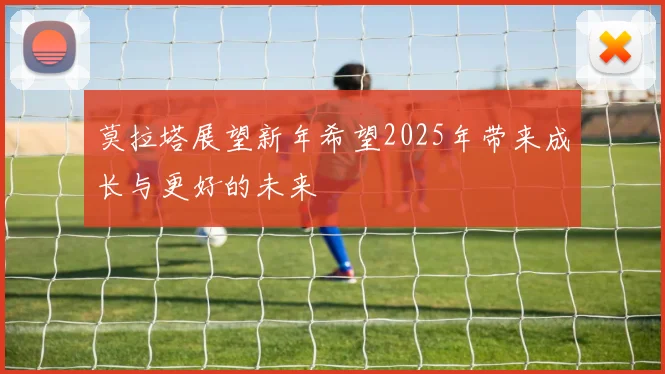 莫拉塔展望新年希望2025年带来成长与更好的未来