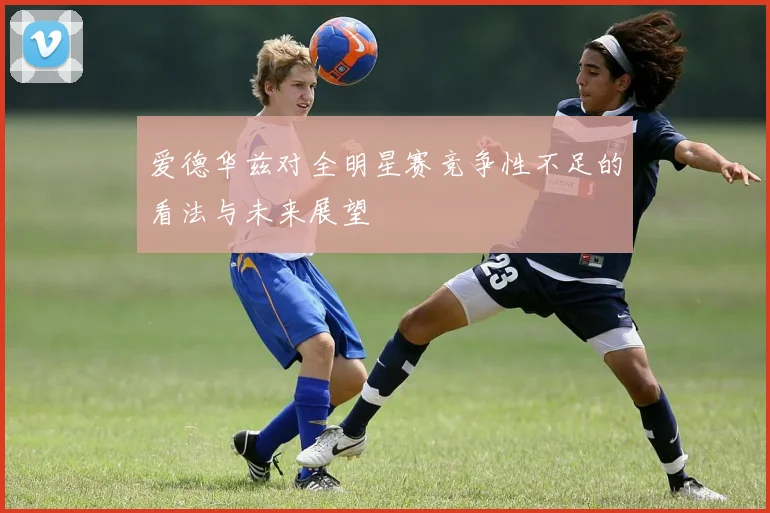 爱德华兹对全明星赛竞争性不足的看法与未来展望