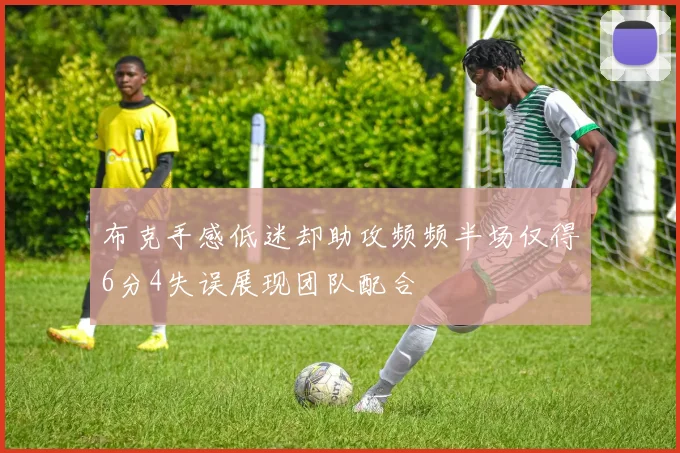 布克手感低迷却助攻频频半场仅得6分4失误展现团队配合